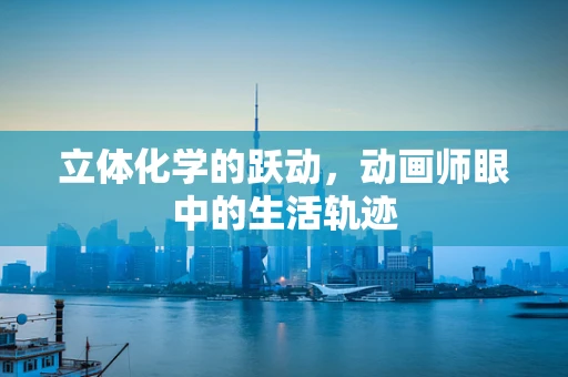 立体化学的跃动，动画师眼中的生活轨迹