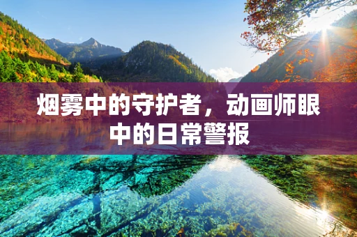 烟雾中的守护者，动画师眼中的日常警报