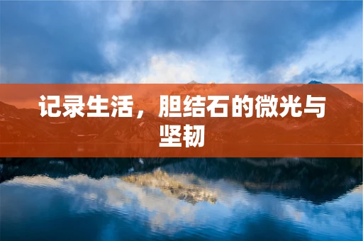 记录生活，胆结石的微光与坚韧