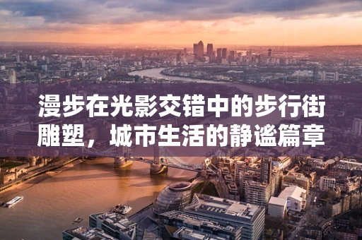 漫步在光影交错中的步行街雕塑，城市生活的静谧篇章