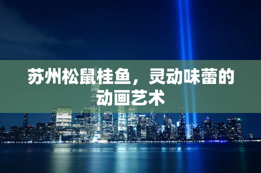 苏州松鼠桂鱼，灵动味蕾的动画艺术