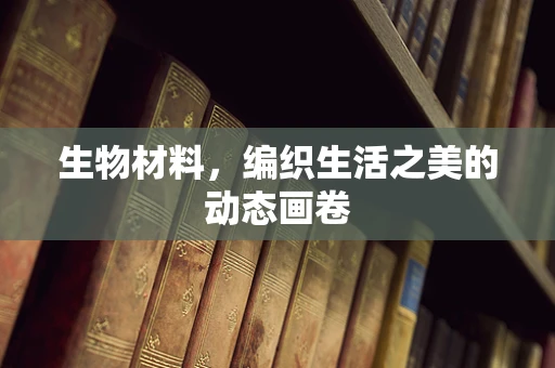 生物材料，编织生活之美的动态画卷