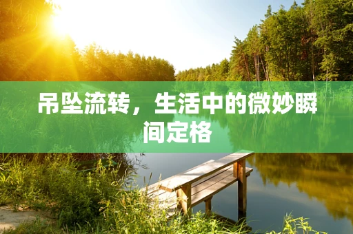吊坠流转，生活中的微妙瞬间定格