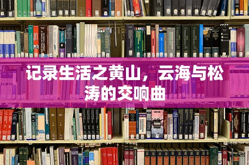 记录生活之黄山，云海与松涛的交响曲