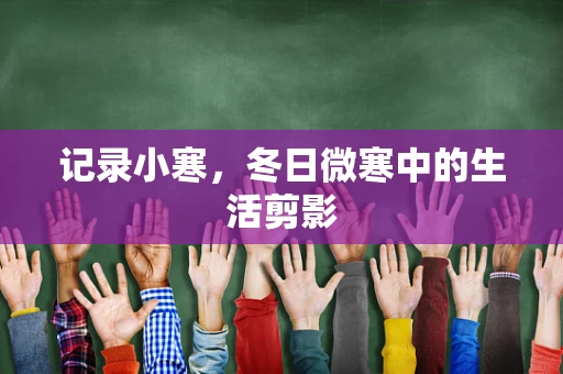 记录小寒，冬日微寒中的生活剪影
