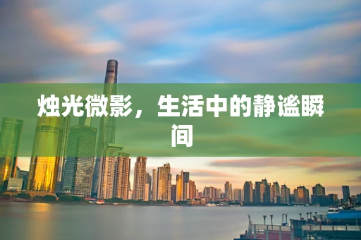 烛光微影，生活中的静谧瞬间