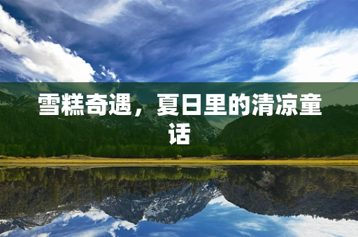 雪糕奇遇，夏日里的清凉童话