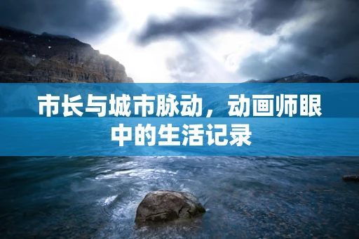 市长与城市脉动，动画师眼中的生活记录