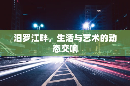 汨罗江畔，生活与艺术的动态交响