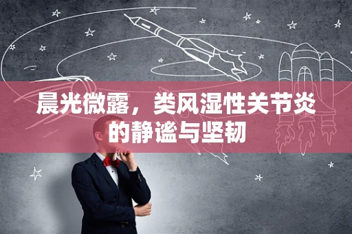 晨光微露，类风湿性关节炎的静谧与坚韧