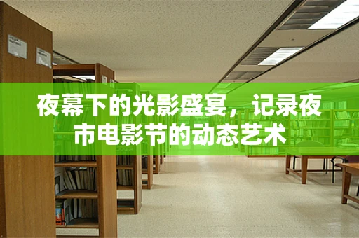 夜幕下的光影盛宴，记录夜市电影节的动态艺术