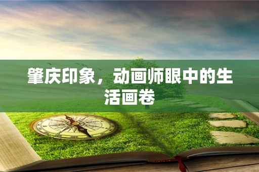 肇庆印象，动画师眼中的生活画卷