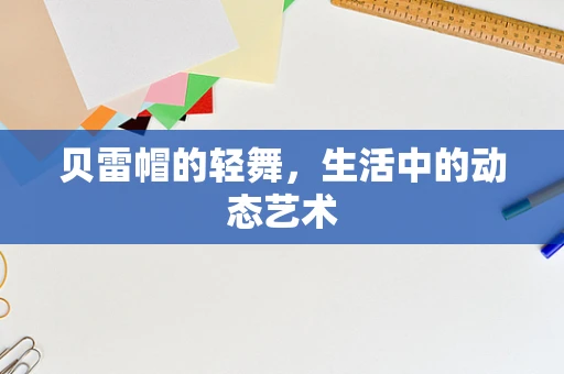 贝雷帽的轻舞，生活中的动态艺术