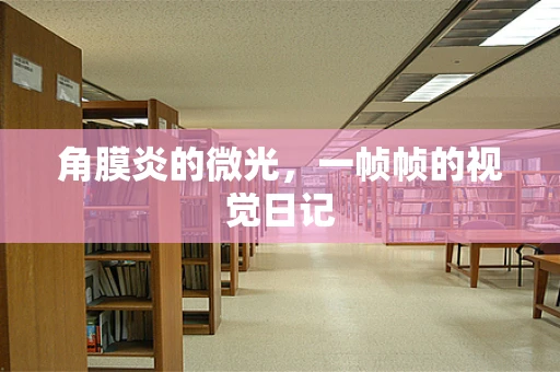 角膜炎的微光，一帧帧的视觉日记