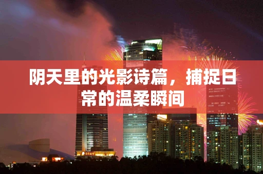 阴天里的光影诗篇，捕捉日常的温柔瞬间