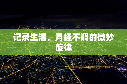 记录生活，月经不调的微妙旋律