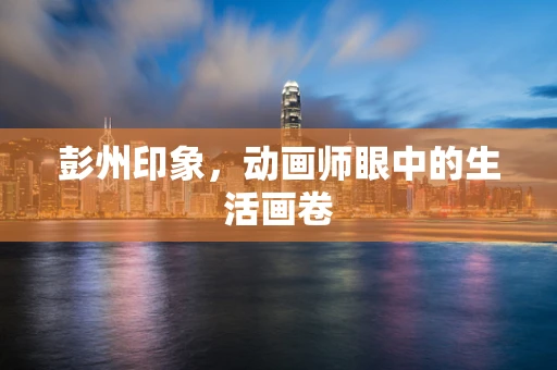 彭州印象，动画师眼中的生活画卷