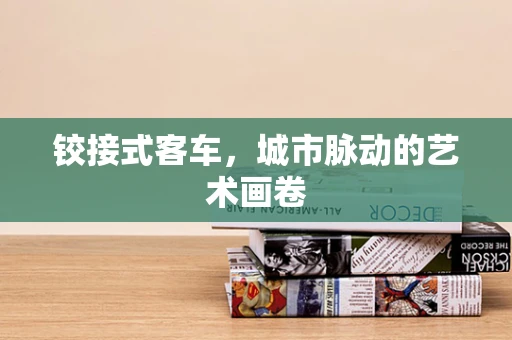 铰接式客车，城市脉动的艺术画卷