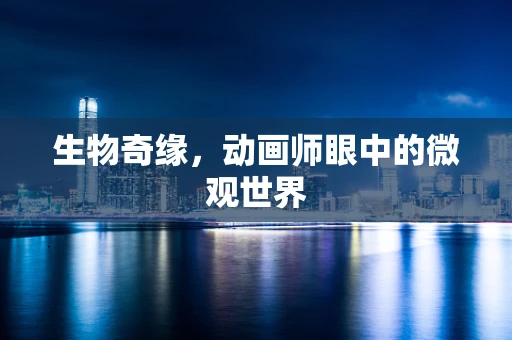 生物奇缘，动画师眼中的微观世界