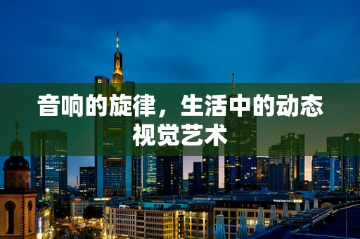 音响的旋律，生活中的动态视觉艺术