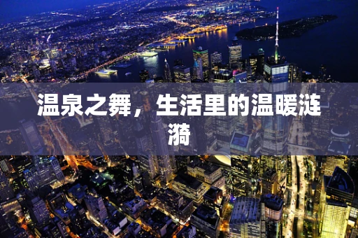 温泉之舞，生活里的温暖涟漪