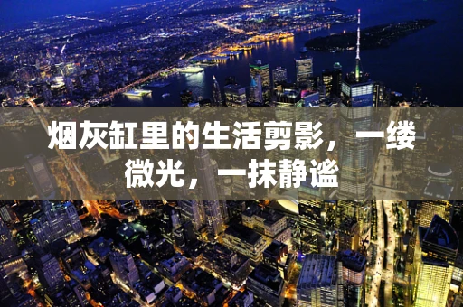 烟灰缸里的生活剪影，一缕微光，一抹静谧