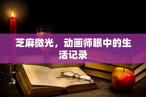 芝麻微光，动画师眼中的生活记录