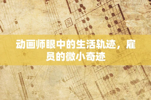 动画师眼中的生活轨迹，雇员的微小奇迹