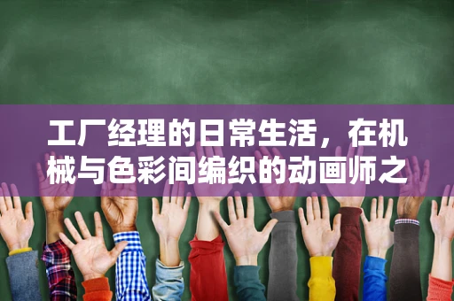 工厂经理的日常生活，在机械与色彩间编织的动画师之梦