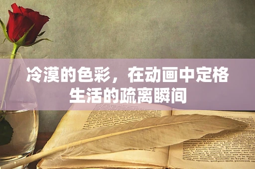 冷漠的色彩，在动画中定格生活的疏离瞬间