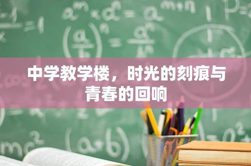 中学教学楼，时光的刻痕与青春的回响