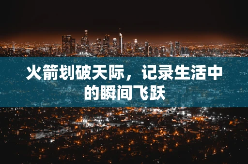 火箭划破天际，记录生活中的瞬间飞跃