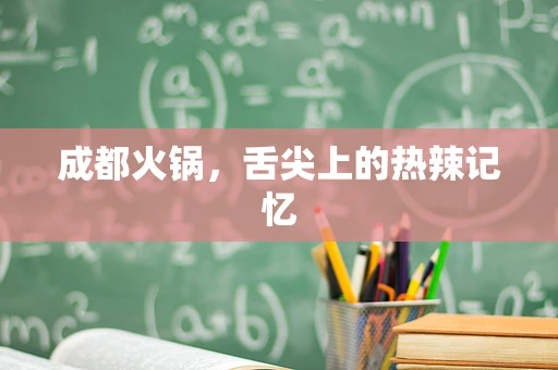 成都火锅，舌尖上的热辣记忆