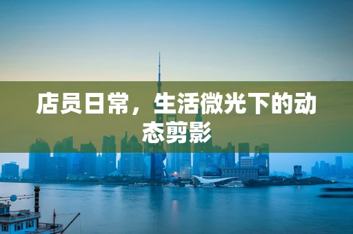 店员日常，生活微光下的动态剪影