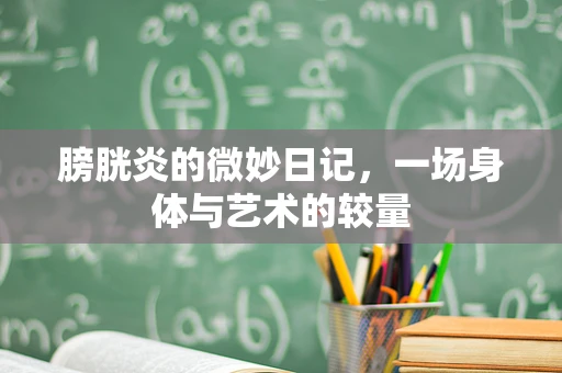 膀胱炎的微妙日记，一场身体与艺术的较量