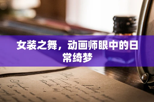 女装之舞，动画师眼中的日常绮梦