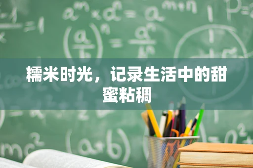 糯米时光，记录生活中的甜蜜粘稠