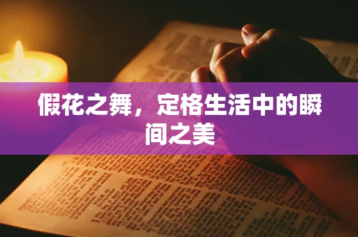 假花之舞，定格生活中的瞬间之美