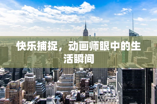 快乐捕捉，动画师眼中的生活瞬间
