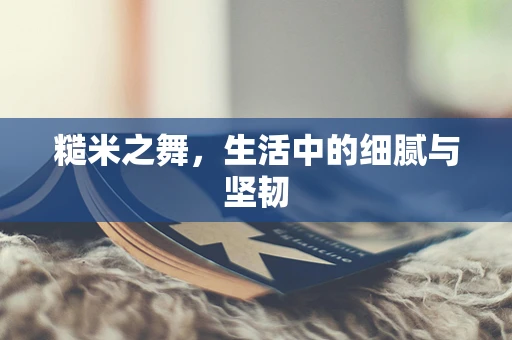 糙米之舞，生活中的细腻与坚韧