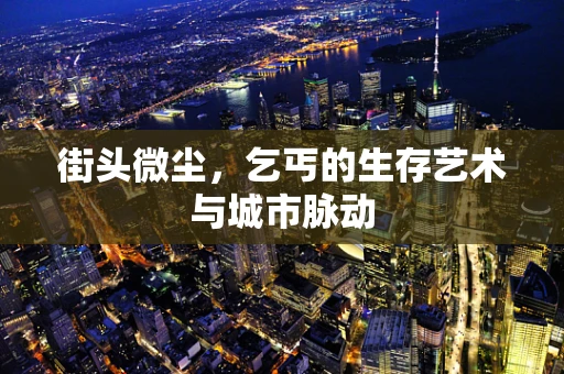 街头微尘，乞丐的生存艺术与城市脉动