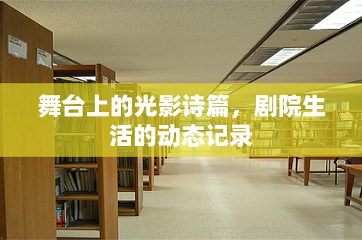 舞台上的光影诗篇，剧院生活的动态记录