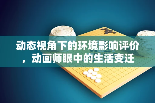 动态视角下的环境影响评价，动画师眼中的生活变迁