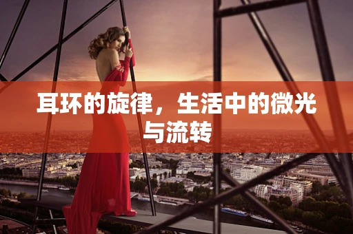 耳环的旋律，生活中的微光与流转