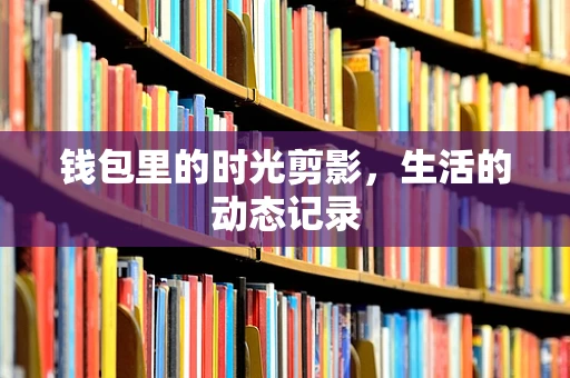 钱包里的时光剪影，生活的动态记录