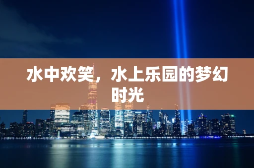 水中欢笑，水上乐园的梦幻时光
