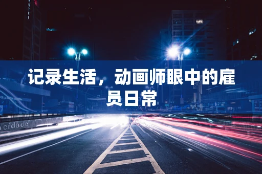 记录生活，动画师眼中的雇员日常