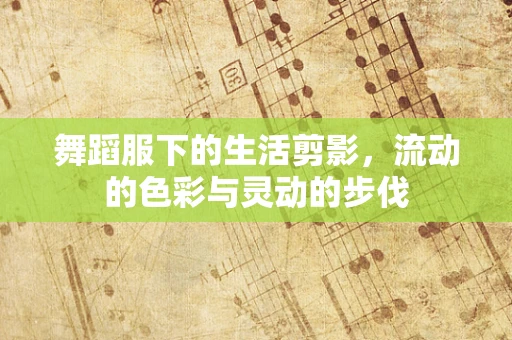 舞蹈服下的生活剪影，流动的色彩与灵动的步伐
