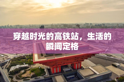 穿越时光的高铁站，生活的瞬间定格