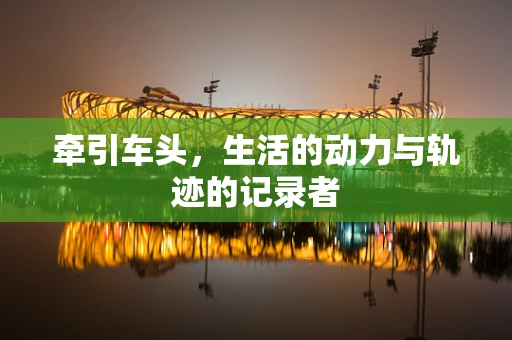 牵引车头，生活的动力与轨迹的记录者